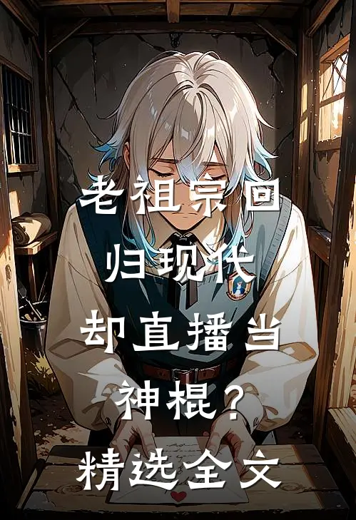 老祖宗回归现代，却直播当神棍？精选全文