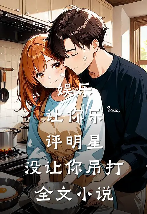 娱乐：让你乐评明星，没让你吊打全文小说