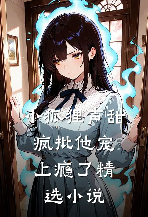 小狐狸声甜，疯批他宠上瘾了精选小说