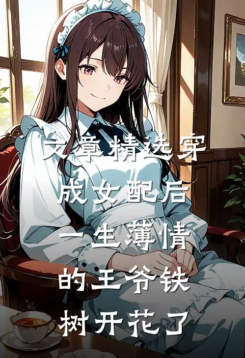 文章精选穿成女配后，一生薄情的王爷铁树开花了