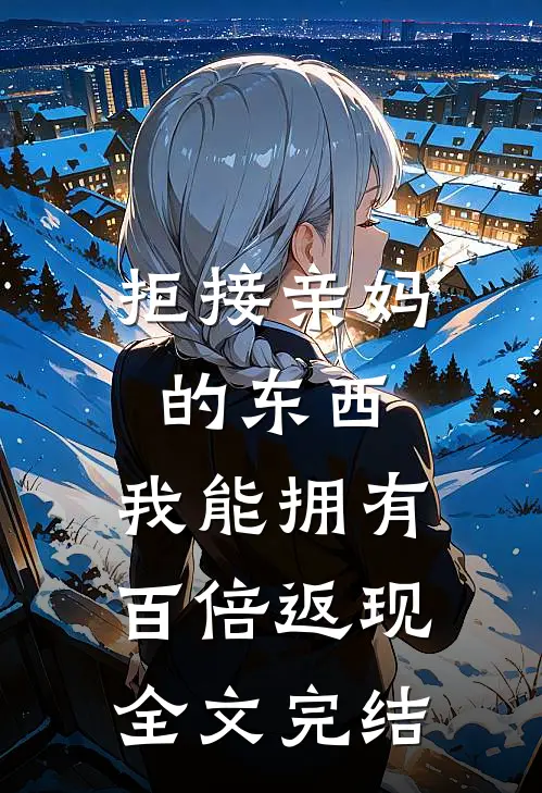拒接亲妈的东西，我能拥有百倍返现全文完结