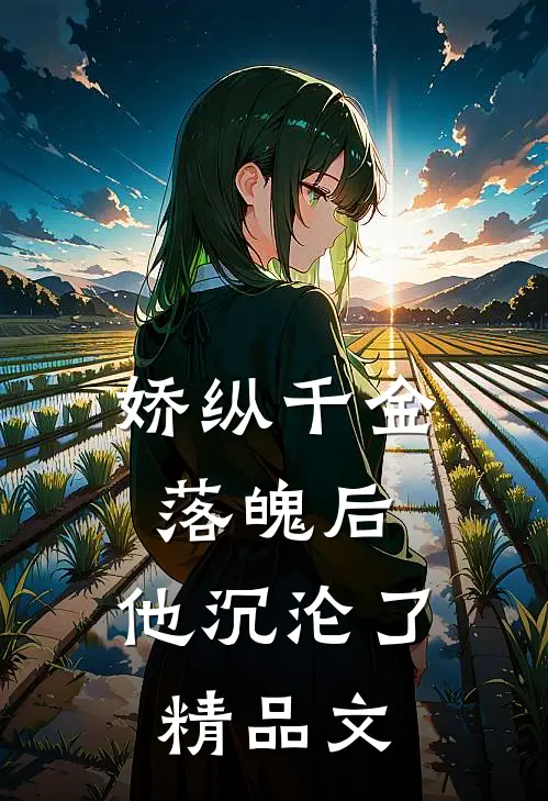 娇纵千金落魄后，他沉沦了精品文