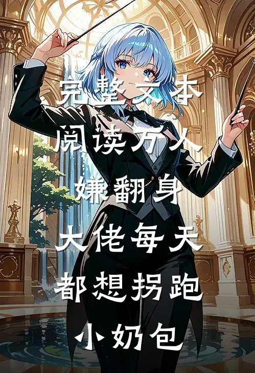 完整文本阅读万人嫌翻身：大佬每天都想拐跑小奶包