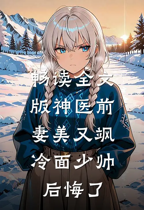 畅读全文版神医前妻美又飒，冷面少帅后悔了