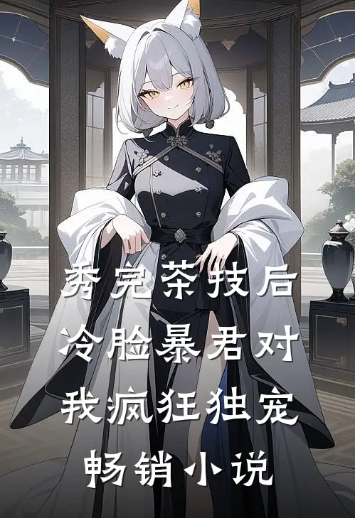秀完茶技后，冷脸暴君对我疯狂独宠畅销小说