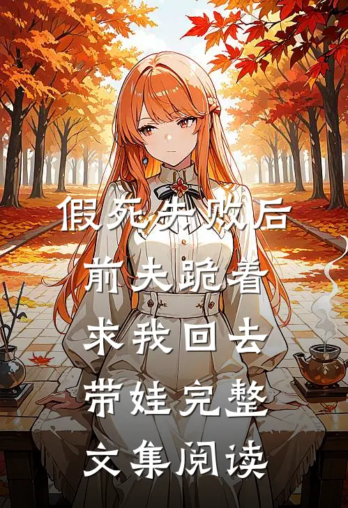 假死失败后，前夫跪着求我回去带娃完整文集阅读