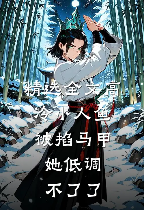 精选全文高冷小人鱼被掐马甲，她低调不了了