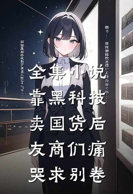 全集小说靠黑科技卖国货后，友商们痛哭求别卷