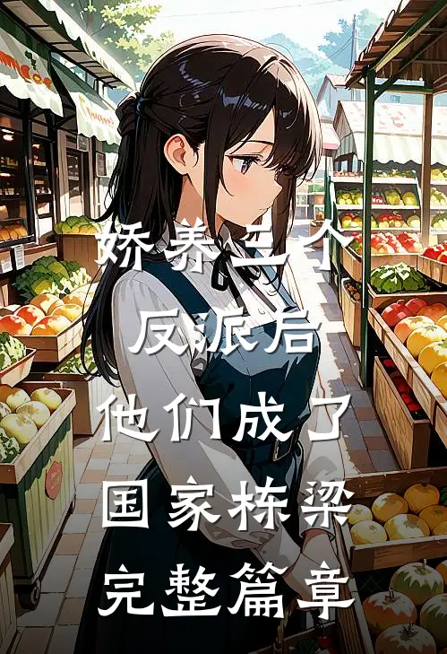 娇养三个反派后，他们成了国家栋梁完整篇章