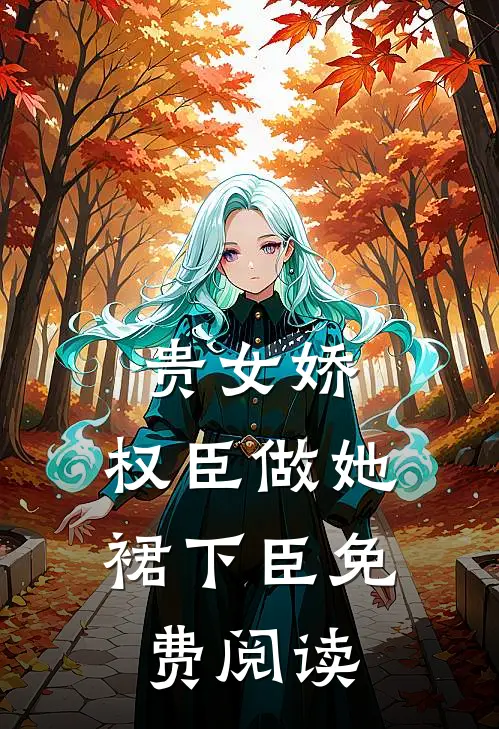 贵女娇：权臣做她裙下臣免费阅读