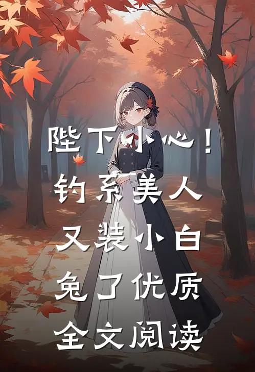 陛下小心！钓系美人又装小白兔了优质全文阅读