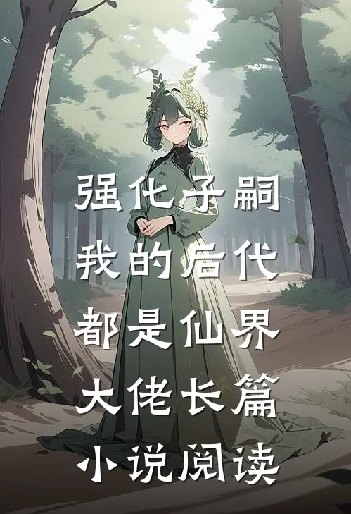 强化子嗣，我的后代都是仙界大佬长篇小说阅读