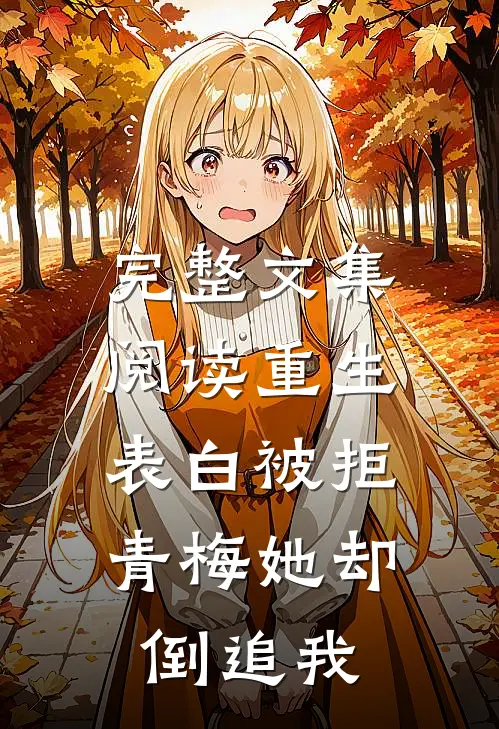 完整文集阅读重生：表白被拒，青梅她却倒追我
