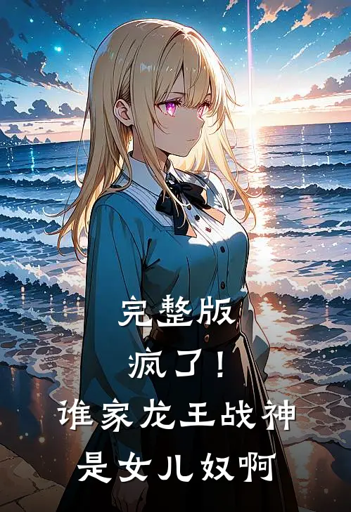 完整版疯了！谁家龙王战神是女儿奴啊