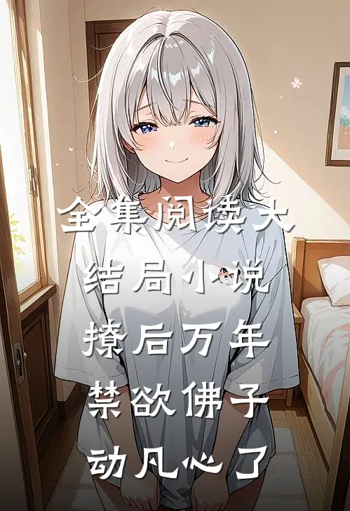 全集阅读大结局小说撩后万年，禁欲佛子动凡心了