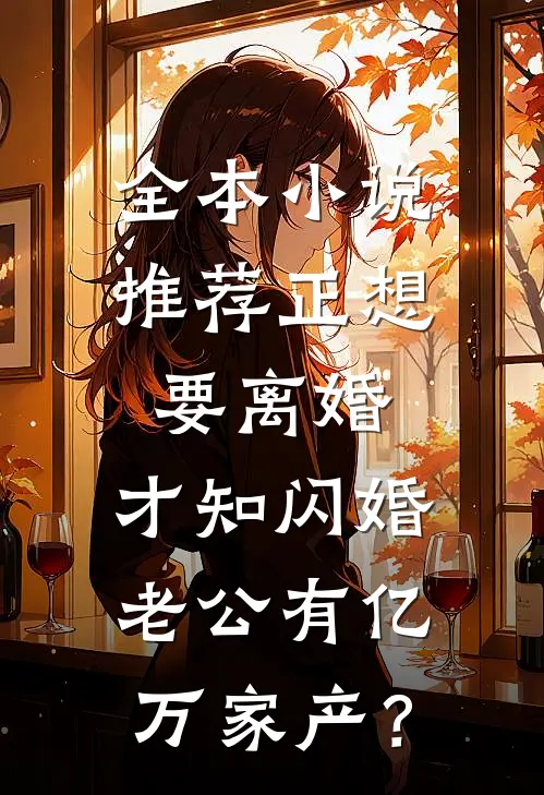 全本小说推荐正想要离婚，才知闪婚老公有亿万家产？