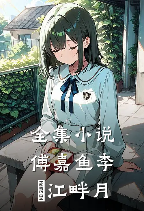全集小说傅嘉鱼李祐江畔月