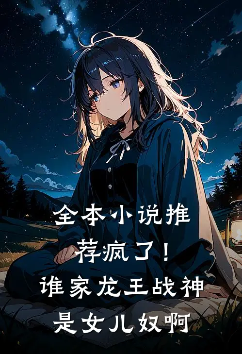全本小说推荐疯了！谁家龙王战神是女儿奴啊