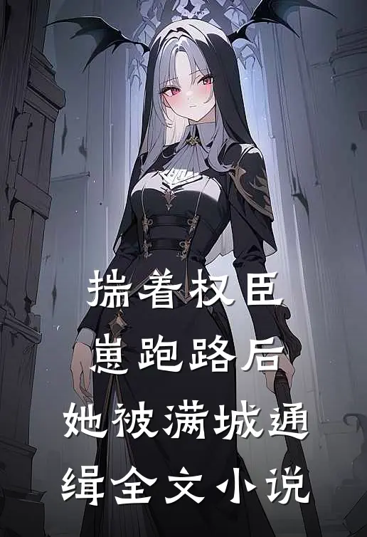 揣着权臣崽跑路后，她被满城通缉全文小说