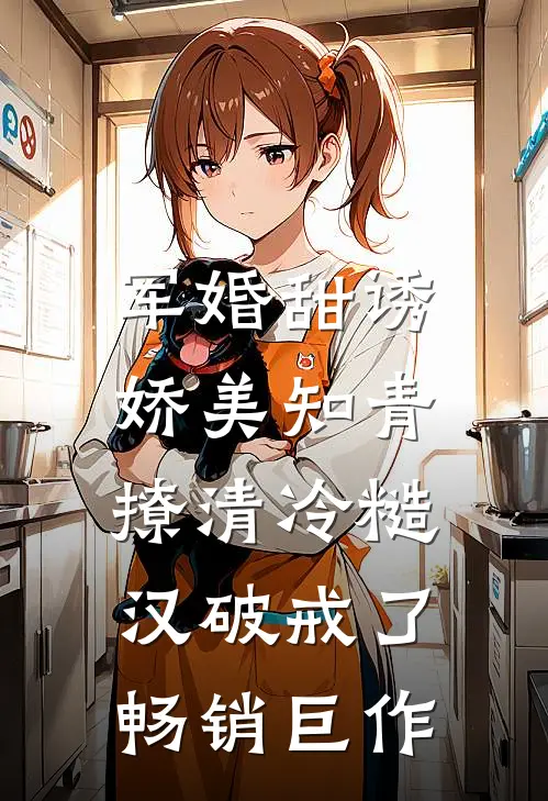 军婚甜诱：娇美知青撩清冷糙汉破戒了畅销巨作