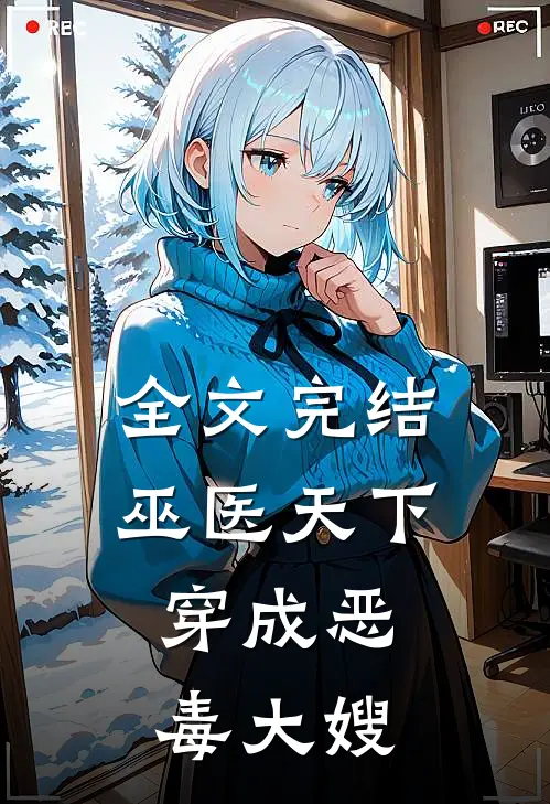 全文完结巫医天下：穿成恶毒大嫂