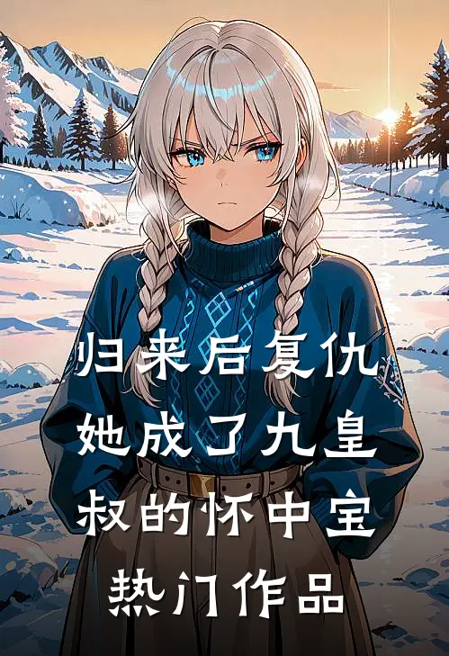 归来后复仇，她成了九皇叔的怀中宝热门作品