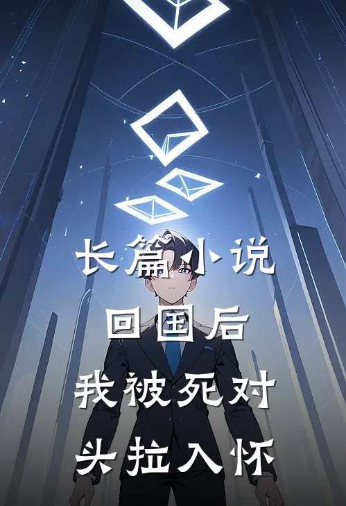 长篇小说回国后，我被死对头拉入怀
