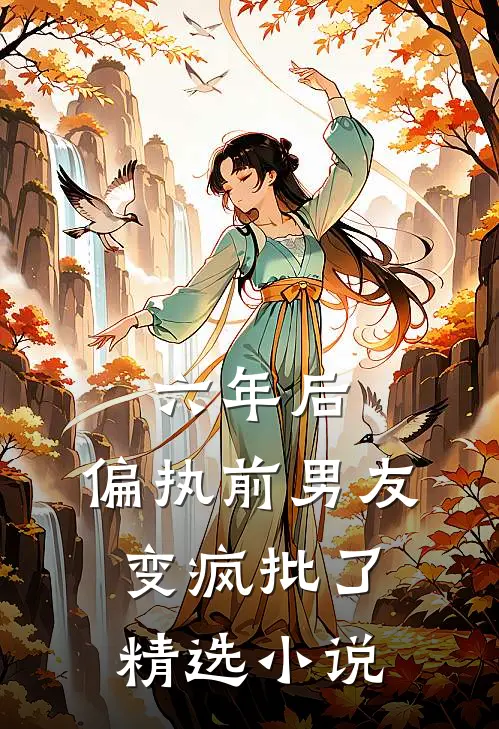 六年后，偏执前男友变疯批了精选小说