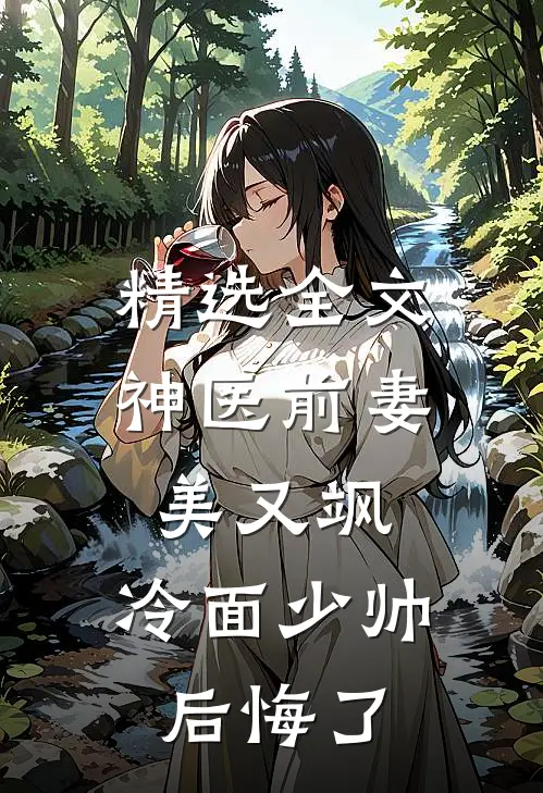 精选全文神医前妻美又飒，冷面少帅后悔了
