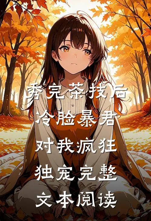 秀完茶技后，冷脸暴君对我疯狂独宠完整文本阅读