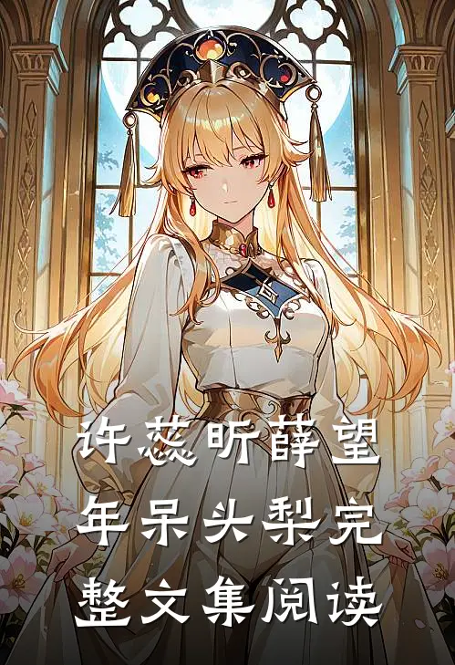 许蕊昕薛望年呆头梨完整文集阅读