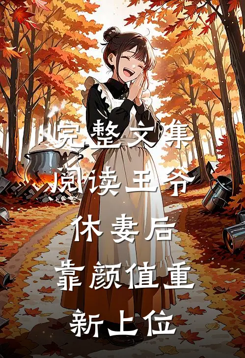 完整文集阅读王爷休妻后，靠颜值重新上位