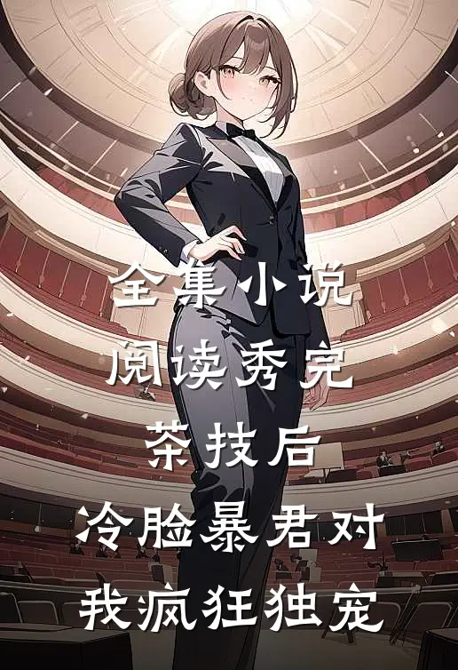 全集小说阅读秀完茶技后，冷脸暴君对我疯狂独宠