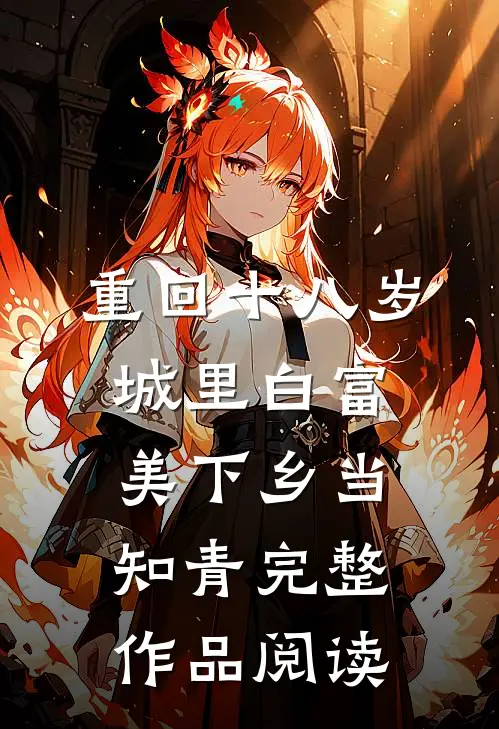 重回十八岁：城里白富美下乡当知青完整作品阅读