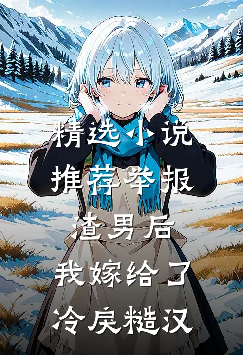 精选小说推荐举报渣男后，我嫁给了冷戾糙汉