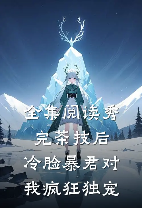 全集阅读秀完茶技后，冷脸暴君对我疯狂独宠