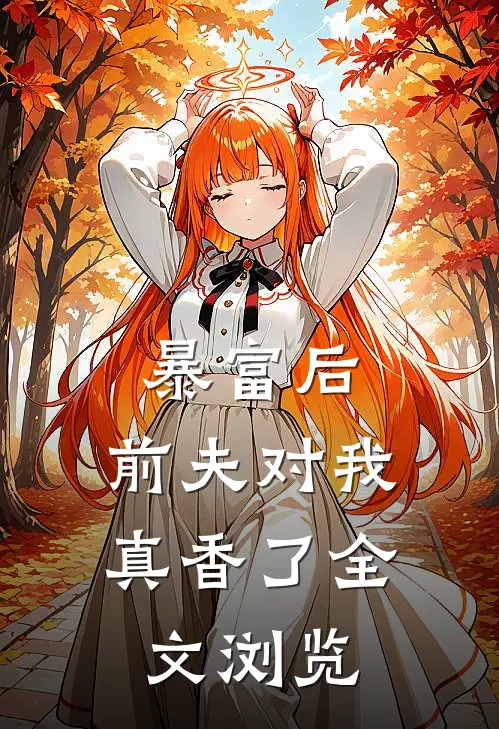 暴富后，前夫对我真香了全文浏览