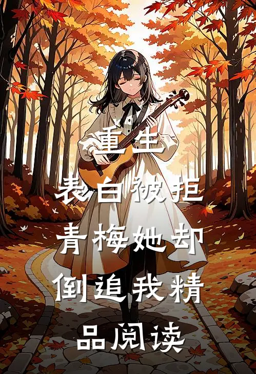 重生：表白被拒，青梅她却倒追我精品阅读