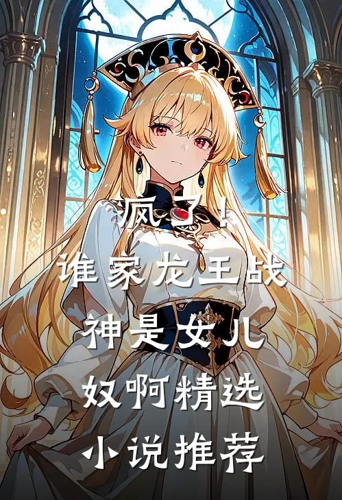 疯了！谁家龙王战神是女儿奴啊精选小说推荐