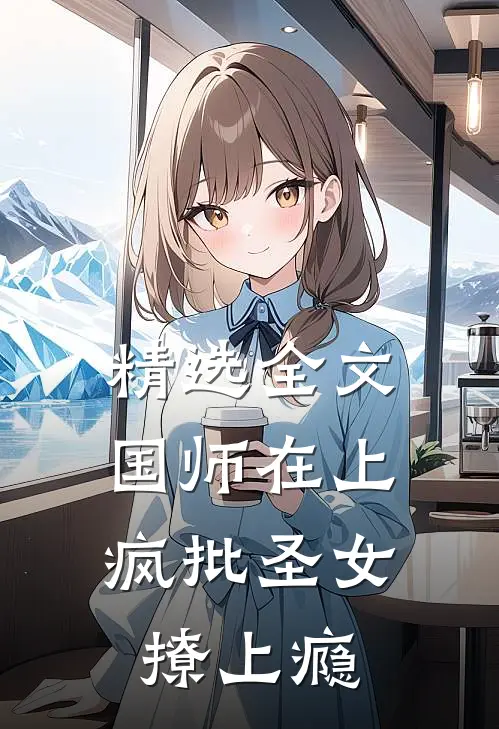 精选全文国师在上：疯批圣女撩上瘾