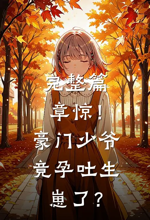 完整篇章惊！豪门少爷竟孕吐生崽了？