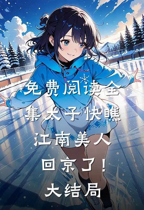 免费阅读全集太子快瞧，江南美人回京了！大结局