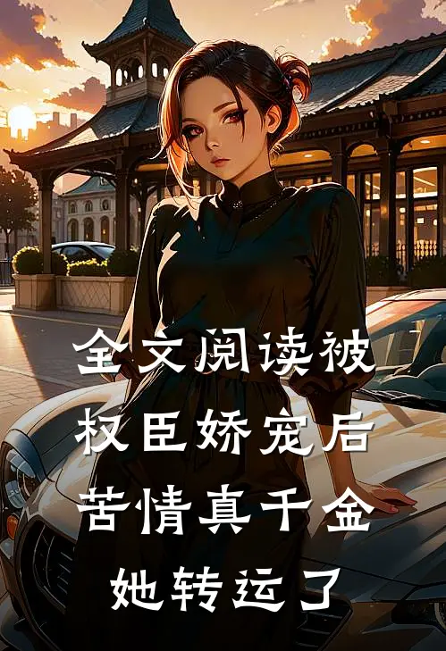 全文阅读被权臣娇宠后，苦情真千金她转运了