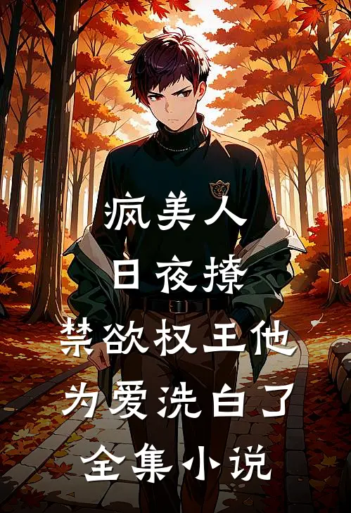 疯美人日夜撩，禁欲权王他为爱洗白了全集小说