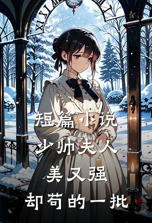 短篇小说少帅夫人美又强，却苟的一批