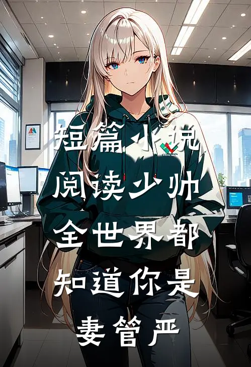 短篇小说阅读少帅，全世界都知道你是妻管严