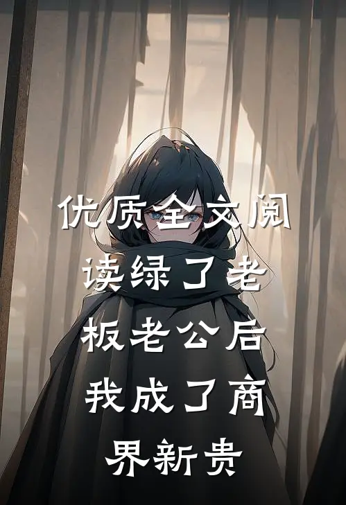优质全文阅读绿了老板老公后，我成了商界新贵