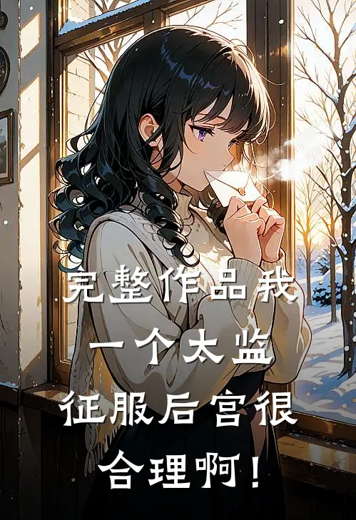 完整作品我，一个太监，征服后宫很合理啊！