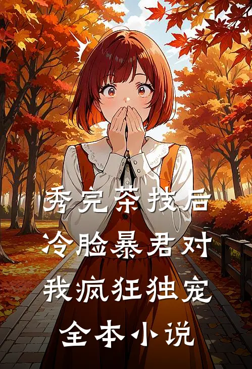 秀完茶技后，冷脸暴君对我疯狂独宠全本小说