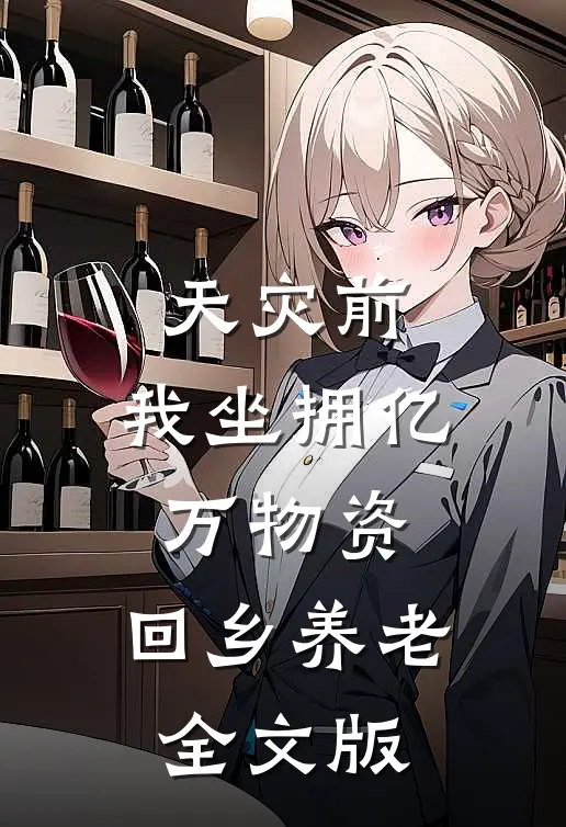 天灾前，我坐拥亿万物资，回乡养老全文版